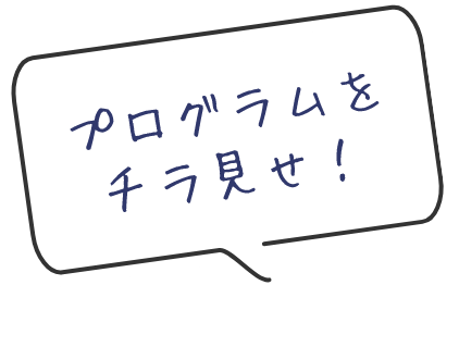 プログラムをチラ見せ！